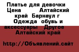 Платье для девочки › Цена ­ 545 - Алтайский край, Барнаул г. Одежда, обувь и аксессуары » Другое   . Алтайский край